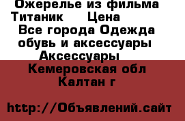 Ожерелье из фильма “Титаник“. › Цена ­ 1 250 - Все города Одежда, обувь и аксессуары » Аксессуары   . Кемеровская обл.,Калтан г.